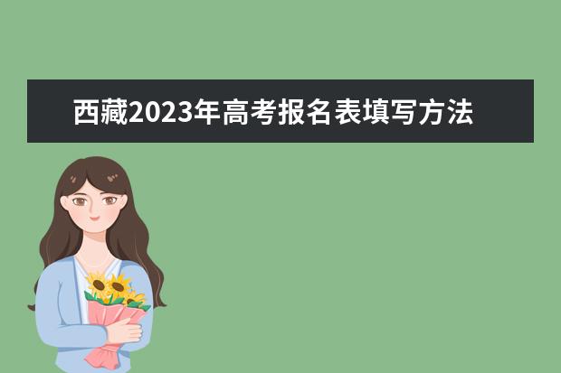 西藏2023年高考报名表填写方法 西藏高考报名表电子版怎么查