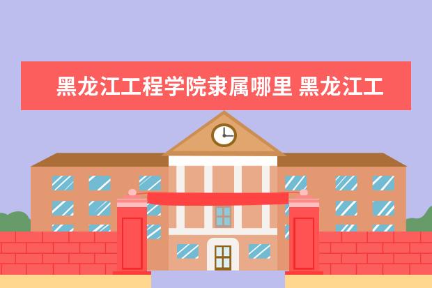 黑龙江工程学院全国排名怎么样 黑龙江工程学院历年录取分数线多少