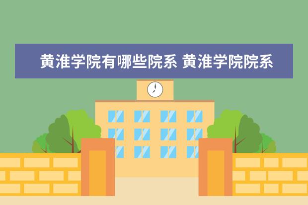 黄淮学院有哪些院系 黄淮学院院系分布情况