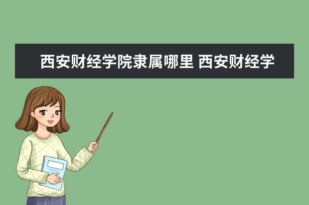 西安财经学院隶属哪里 西安财经学院归哪里管