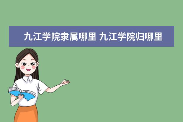 九江学院隶属哪里 九江学院归哪里管