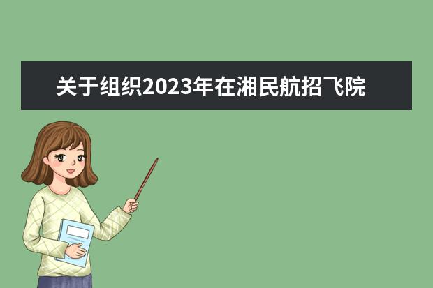 关于组织2023年在湘民航招飞院校招收飞行学生初检等有关工作通知
