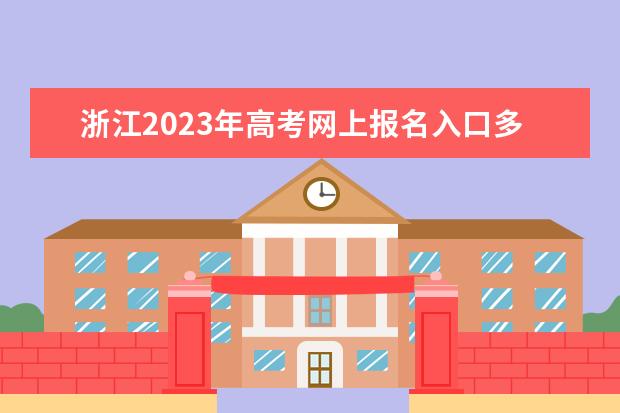 浙江2023年高考网上报名入口多少 浙江高考报名怎么报