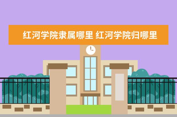 红河学院是什么类型大学 红河学院学校介绍