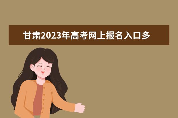 甘肃2023年高考网上报名入口多少 甘肃高考报名怎么报