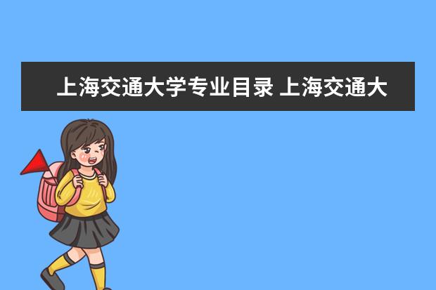 上海交通大学专业目录 上海交通大学王牌优势专业有哪些