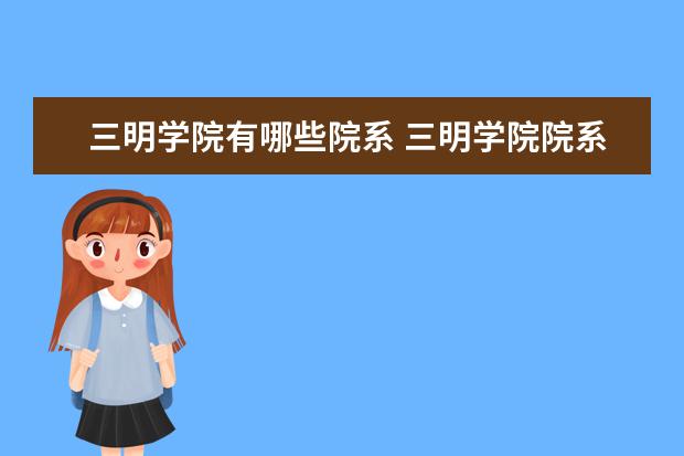 三明学院有哪些院系 三明学院院系分布情况