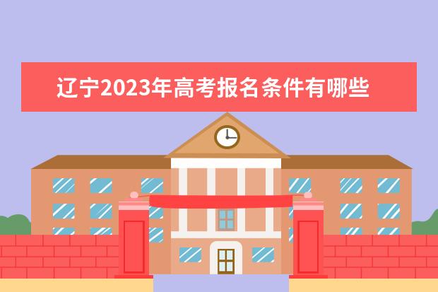 辽宁2023年高考报名条件有哪些 2023年高考报名需要准备什么资料
