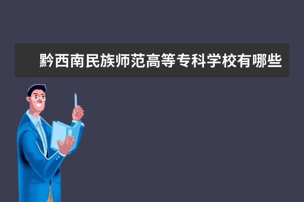 黔西南民族师范高等专科学校有哪些院系 黔西南民族师范高等专科学校院系分布情况