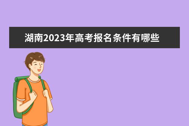 湖南2023年高考报名条件有哪些 2023年高考报名需要准备什么资料