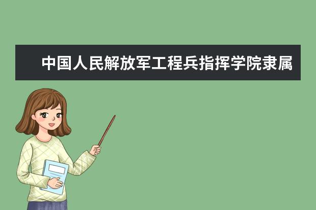 中国人民解放军工程兵指挥学院隶属哪里 中国人民解放军工程兵指挥学院归哪里管