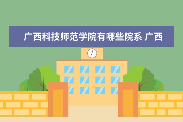 广西科技师范学院有哪些院系 广西科技师范学院院系分布情况