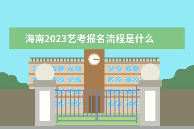 海南2023艺考报名流程是什么 海南艺考报名方式