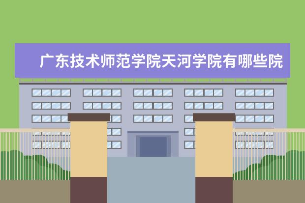 广东技术师范学院天河学院是什么类型大学 广东技术师范学院天河学院学校介绍