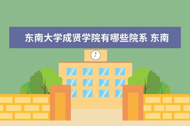 东南大学成贤学院有哪些院系 东南大学成贤学院院系分布情况