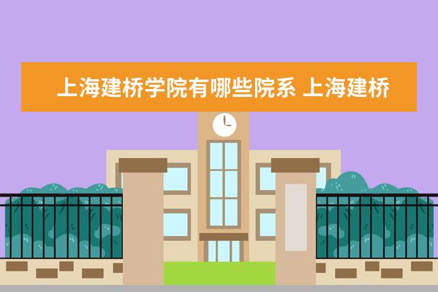上海建桥学院有哪些院系 上海建桥学院院系分布情况