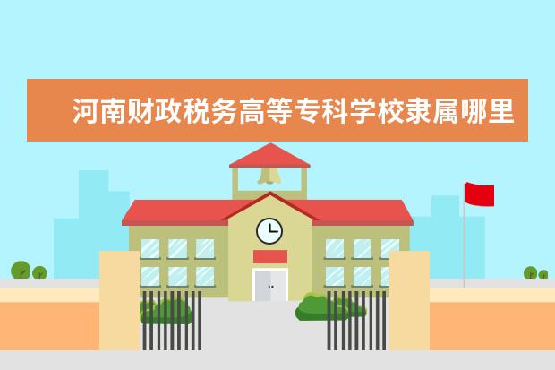 河南财政税务高等专科学校录取规则如何 河南财政税务高等专科学校就业状况介绍