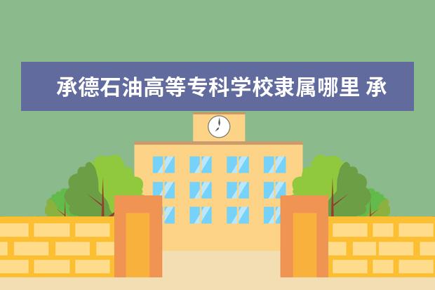 承德石油高等专科学校录取规则如何 承德石油高等专科学校就业状况介绍