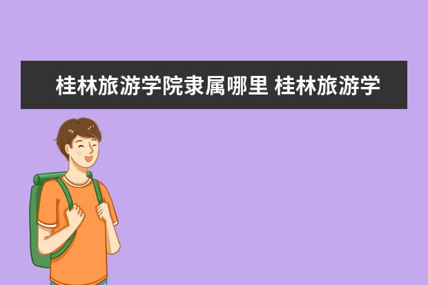 桂林旅游学院隶属哪里 桂林旅游学院归哪里管