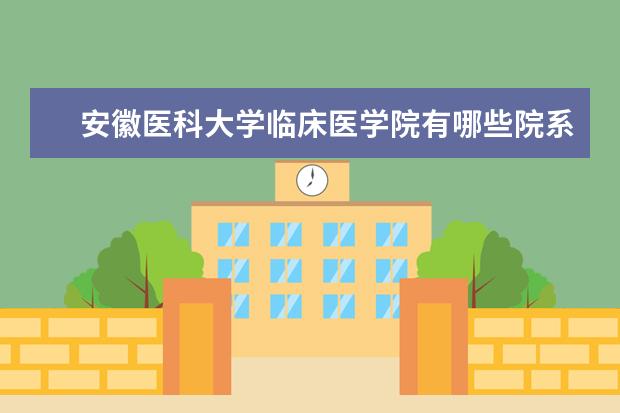 安徽医科大学临床医学院有哪些院系 安徽医科大学临床医学院院系分布情况