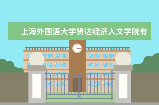 上海外国语大学贤达经济人文学院有哪些院系 上海外国语大学贤达经济人文学院院系分布情况