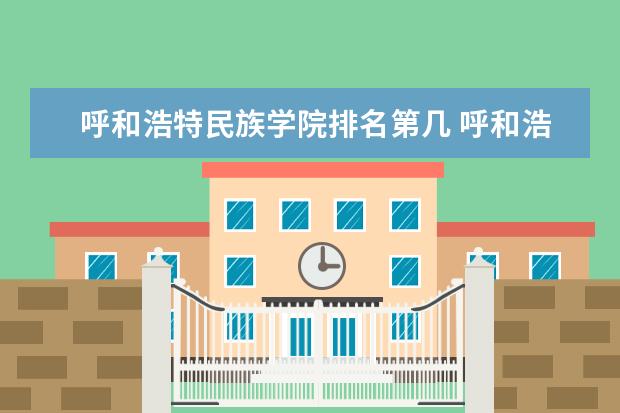 呼和浩特民族学院排名第几 呼和浩特民族学院是211还是985