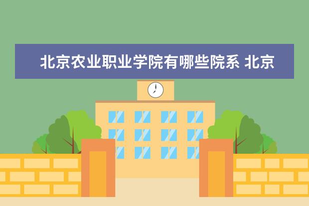 北京农业职业学院有哪些院系 北京农业职业学院院系分布情况