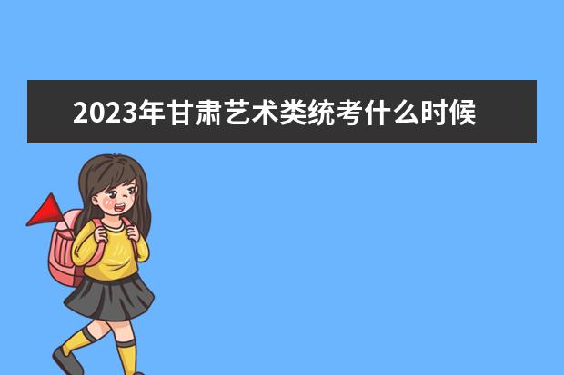 2023年甘肃艺术类统考什么时候报名 甘肃艺考考统考报名流程