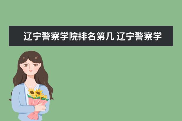 辽宁警察学院排名第几 辽宁警察学院是211还是985