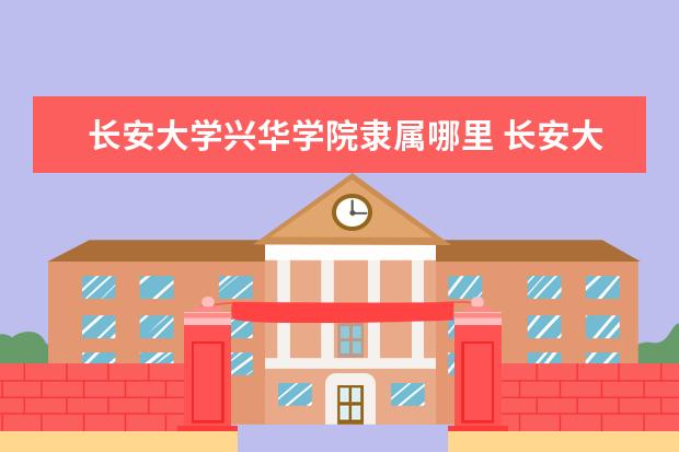 长安大学兴华学院是什么类型大学 长安大学兴华学院学校介绍