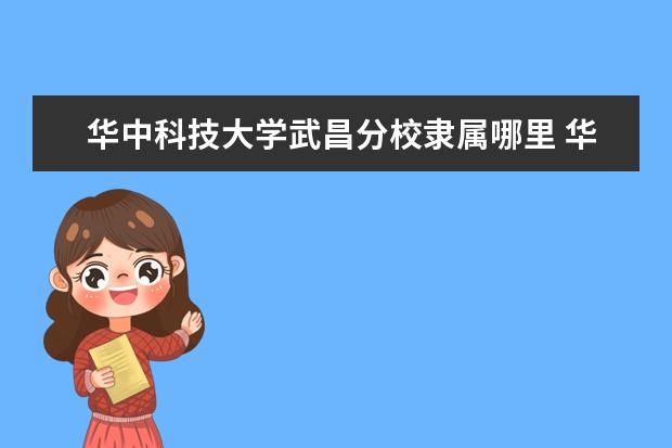 华中科技大学武昌分校录取规则如何 华中科技大学武昌分校就业状况介绍