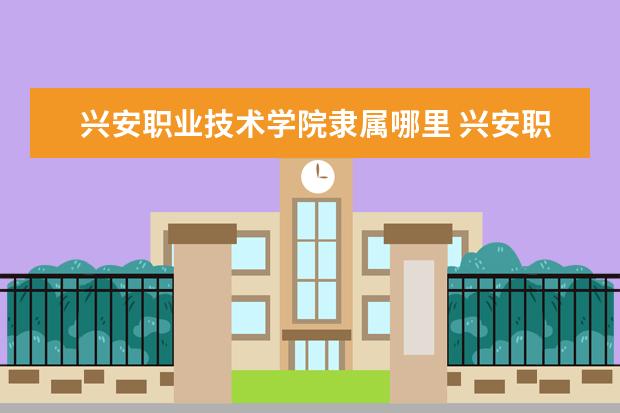 兴安职业技术学院录取规则如何 兴安职业技术学院就业状况介绍