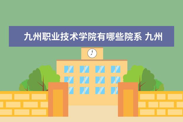 九州职业技术学院有哪些院系 九州职业技术学院院系分布情况