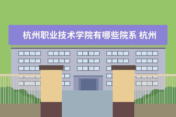 杭州职业技术学院有哪些院系 杭州职业技术学院院系分布情况