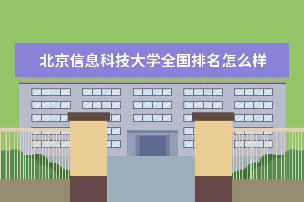 北京信息科技大学全国排名怎么样 北京信息科技大学历年录取分数线多少