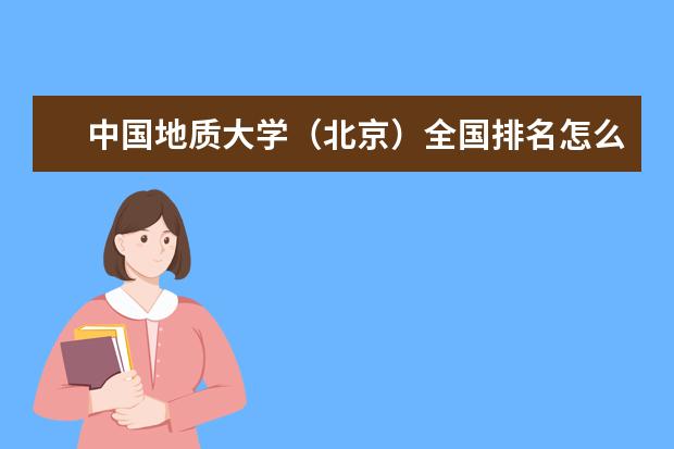 中国地质大学（北京）全国排名怎么样 中国地质大学（北京）历年录取分数线多少