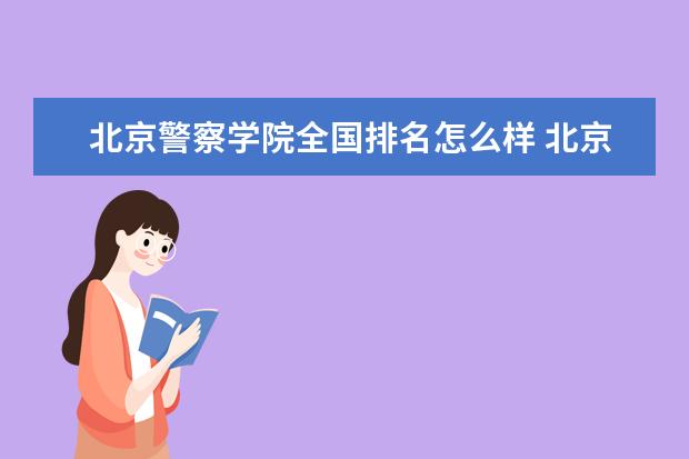 北京警察学院全国排名怎么样 北京警察学院历年录取分数线多少