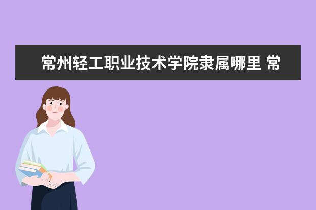 常州轻工职业技术学院录取规则如何 常州轻工职业技术学院就业状况介绍