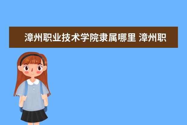 漳州职业技术学院隶属哪里 漳州职业技术学院归哪里管