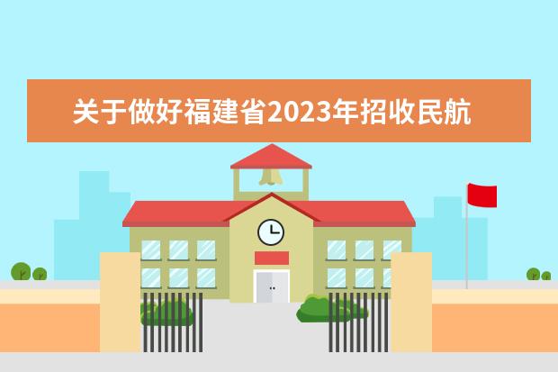 关于做好福建省2023年招收民航飞行学员工作的通知