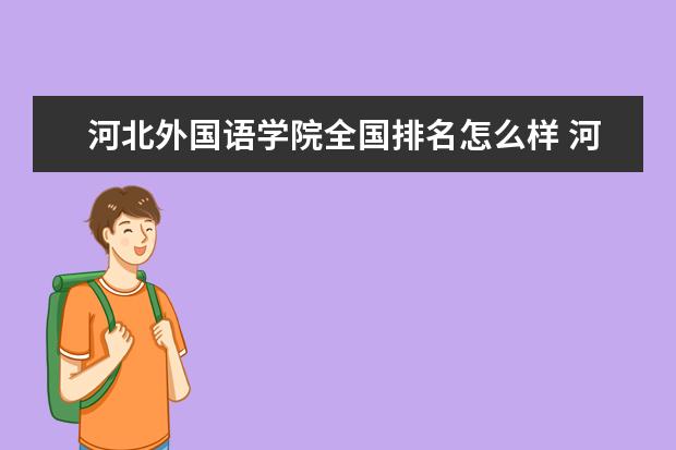 河北外国语学院全国排名怎么样 河北外国语学院历年录取分数线多少