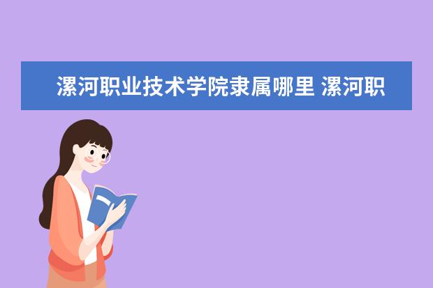 漯河职业技术学院隶属哪里 漯河职业技术学院归哪里管