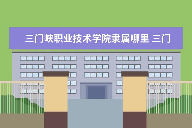 三门峡职业技术学院是什么类型大学 三门峡职业技术学院学校介绍