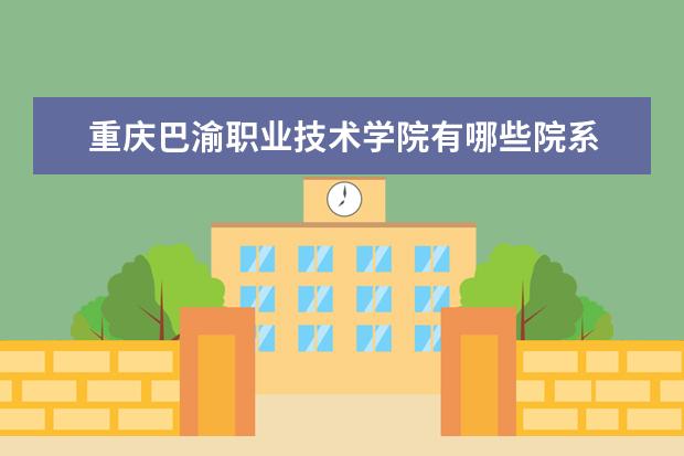 重庆巴渝职业技术学院录取规则如何 重庆巴渝职业技术学院就业状况介绍