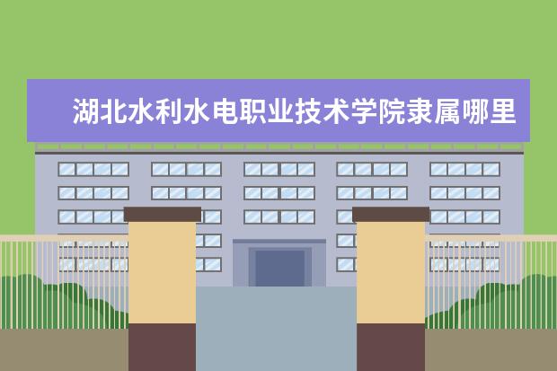 湖北水利水电职业技术学院隶属哪里 湖北水利水电职业技术学院归哪里管