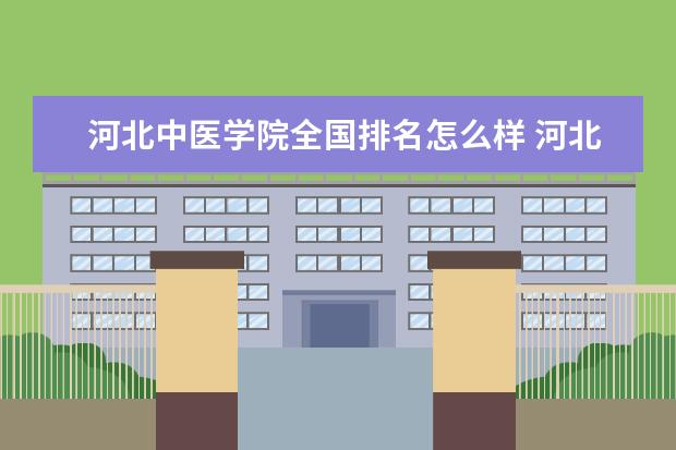 河北中医学院全国排名怎么样 河北中医学院历年录取分数线多少