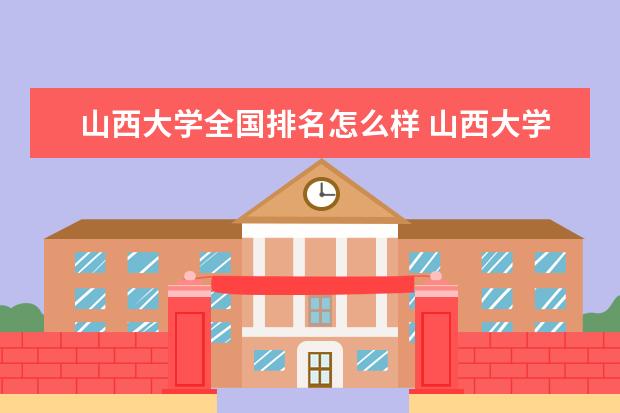 山西大学全国排名怎么样 山西大学历年录取分数线多少