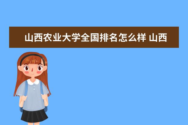 山西农业大学全国排名怎么样 山西农业大学历年录取分数线多少