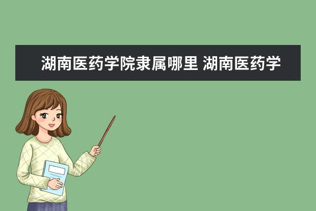 湖南医药学院是什么类型大学 湖南医药学院学校介绍