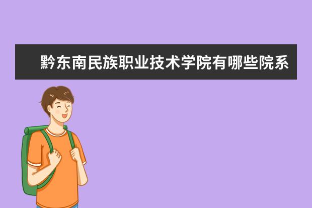 黔东南民族职业技术学院有哪些院系 黔东南民族职业技术学院院系分布情况